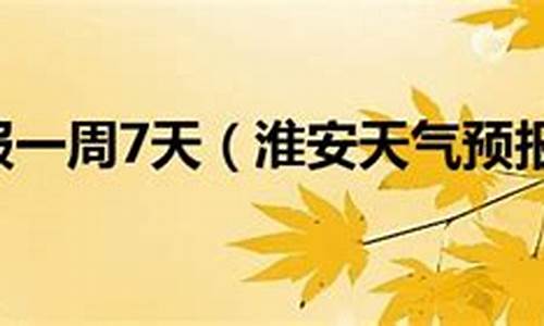 淮安天气预报7天15天_淮安天气预报一周7天查询结果