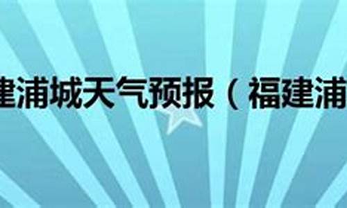 浦城天气预报删除_浦城天气一