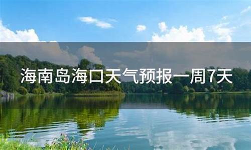 海口天气预报一周7天_海口天气预报一周7天10天15天