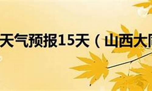 山西大同天气预报15天_山西大同天气预报15天准确率