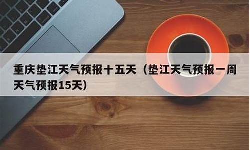 垫江一周天气预报查询表最新消息新闻_垫江最近一周的天气预报